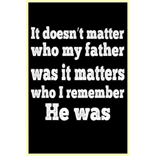 It Doesnt Matter Who My Father Was It Matters Who I Remember He Was: Notebook Journal Idea For Fathers ,120 Pages,6*9 Inches,Fathers Day   de publishing, awesome by me  Format Broch 