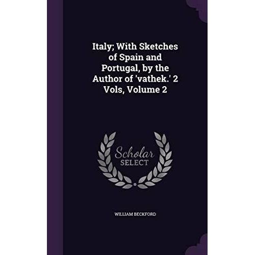 Italy; With Sketches Of Spain And Portugal, By The Author Of 'vathek.' 2 Vols, Volume 2    Format Reli 