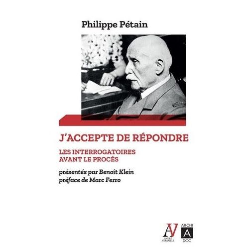J'accepte De Rpondre - Les Interrogatoires Avant Le Procs (Avril-Juin 1945) - Suivis De L'audition De L'le D'yeu (Aot 1946-Juillet 1947)   de Ptain Philippe  Format Poche 