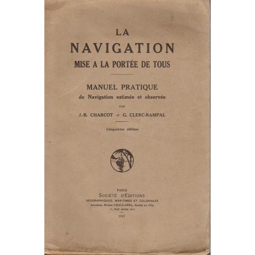 La Navigation Mise A La Portee De Tous - Manuel Pratique De Navigation Estime Et Observe - Cinquime dition   de Charcot, J.-B.