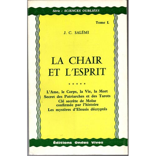 J. C Salmi : La Chair Et L'esprit : L'ame, Le Corps, La Vie, La Mort Secret Des Patriarches Et Des Tarots Cl Secrte De Mose Confirm Par L'histoire Le Mystre D Eleusis Dcrypts.  Tome L   