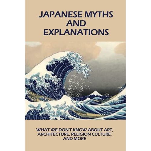 Japanese Myths And Explanations: What We Don't Know About Art, Architecture, Religion Culture, And More: List Of Japanese Deities   de Mercier, Quyen  Format Broch 