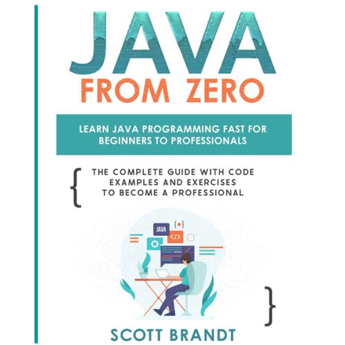 Java From Zero: Learn Java Programming Fast For Beginners To Professionals: The Complete Guide With Code Examples And Exercises To Become A Professional   de Brandt, Scott  Format Broch 