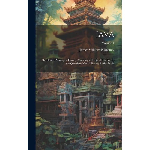 Java; Or, How To Manage A Colony. Showing A Practical Solution To The Questions Now Affecting British India; Volume 1    Format Reli 