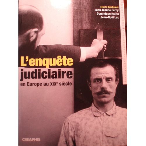 Jean-Claude Farcy, Dominique Kalifa, Jean-Nol Luc (Dir.), L'enqute Judiciaire En Europe Au Xixe Sicle, Acteurs, Imaginaires, Pratiques, Creaphis, 2007, In-8, 386 Pages, I S B N : 9782913610927.   