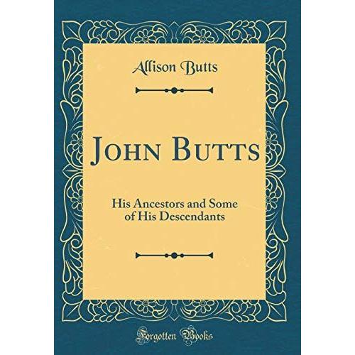 John Butts: His Ancestors And Some Of His Descendants (Classic Reprint)   de Butts, Allison  Format Broch 