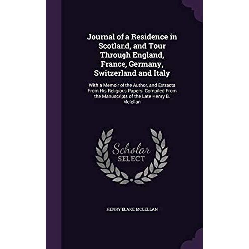 Journal Of A Residence In Scotland, And Tour Through England, France, Germany, Switzerland And Italy: With A Memoir Of The Author, And Extracts From H    Format Reli 