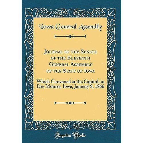 Journal Of The Senate Of The Eleventh General Assembly Of The State Of Iowa: Which Convened At The Capitol, In Des Moines, Iowa, January 8, 1866 (Classic Reprint)   de unknown  Format Broch 