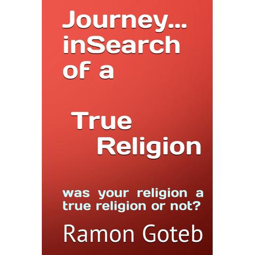Journey... In Search Of A True Religion: Was Your Religion A True Religion Or Not?   de Goteb, Ramon  Format Broch 