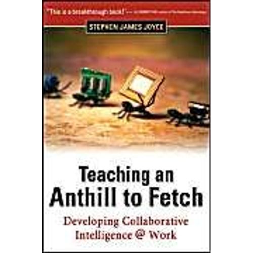 Teaching An Anthill To Fetch: Developing Collaborative Intelligence @ Work   de Stephen James Joyce  Format Poche 