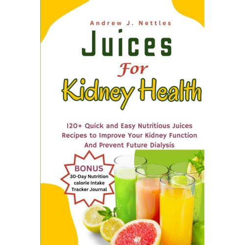 Juices For Kidney Health: 120+ Quick And Easy Nutritious Juices Recipes To Improve Your Kidney Function And Prevent Future Dialysis | Plus A 30-Day Nutrition Calorie Intake Tracker Journal (Bonus)   de Nettles, Andrew J.  Format Broch 