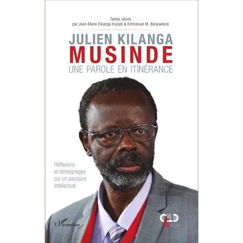 Julien Kilanga Musinde : Une Parole En Itinrance - Rflexions Et Tmoignages Sur Un Parcours Intellectuel    Format Broch 
