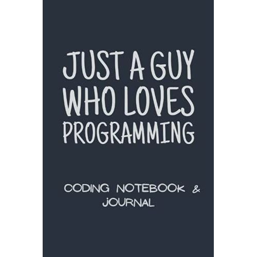 Just A Guy Who Loves Programming: Coding Notebook & Journal (120 Pages, 6