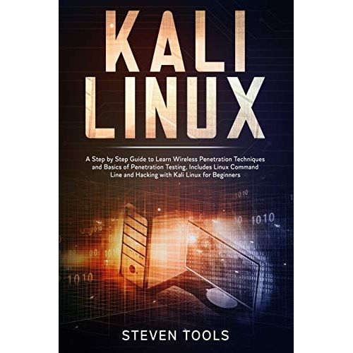 Kali Linux: A Step By Step Guide To Learn Wireless Penetration Techniques And Basics Of Penetration Testing, Includes Linux Command Line And Hacking With Kali Linux For Beginners   de Tools, Steven  Format Broch 