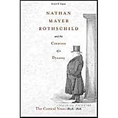 Nathan Mayer Rothschild and the Creation of a Dynasty: The Critical ...