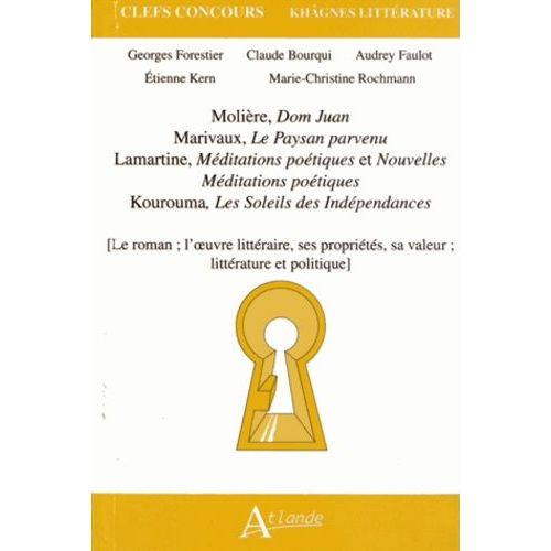 Molire, Dom Juan - Marivaux, Le Paysan Parvenu - Lamartine, Mditations Potiques Et Nouvelles Mditations Potiques - Kourouma, Les Soleils Des Indpendances - Le Roman - L'oeuvre...   de georges forestier  Format Broch 