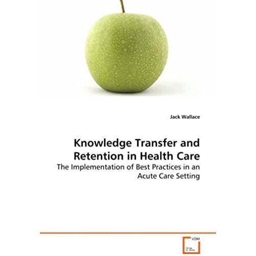 Knowledge Transfer and Retention in Health Care The Implementation of