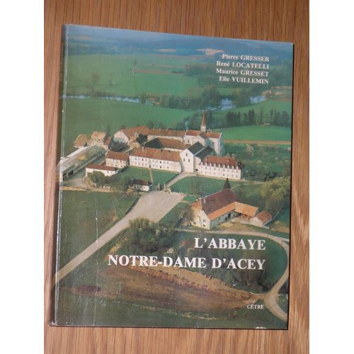 L'abbaye Notre-Dame D'acey Par P.Gresser, R.Locatelli, M.Gresset, E.Vuillemin - Edition Ctre - 1986   