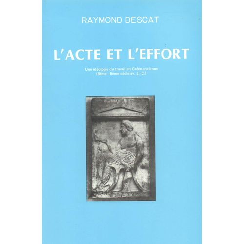 L'acte Et L'effort. Une Idologie Du Travail En Grce Ancienne (8me - 5me Sicle Av. J.-C.)   de Raymond Descat  Format Broch 