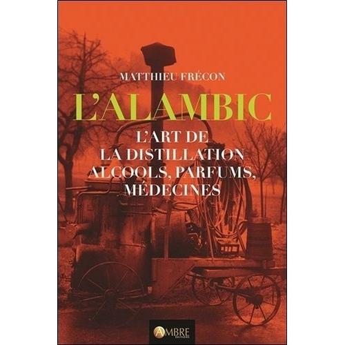 L'alambic, L'art De La Distillation - Alcools, Parfums, Mdecines   de Frcon Matthieu  Format Reli 