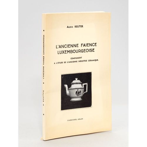 L'ancienne Faence Luxembourgeoise. Complment  L'tude De L'ancienne Industrie Cramique [ Livre Ddicac Par L'auteur ]   de Reuter 