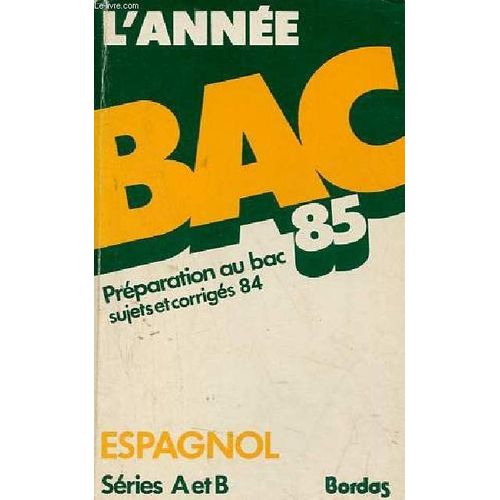 L Anne Bac 85 - Prparation Au Bac Sujets Et Corrigs 84 - Espagnol Sries A Et B Langues I, Ii, Iii.   