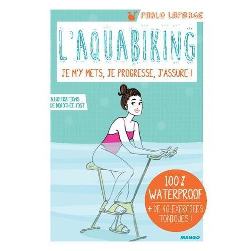 L'aquabiking, Je M'y Mets, Je Progresse, J'assure ! - 100 % Waterproof, + De 40 Exercices Toniques !   de Lafarge Pablo  Format Spiral 