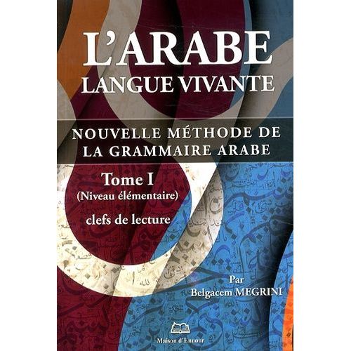 L'arabe Langue Vivante - Nouvelle Mthode De La Grammaire Arabe Tome 1, Clefs De Lecture (Niveau lmentaire)   de Megrini Belgacem  Format Broch 