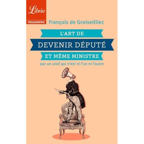 L'art De Devenir Dput Et Mme Ministre Par Un Oisif Qui Nest Ni Lun Ni Lautre  
