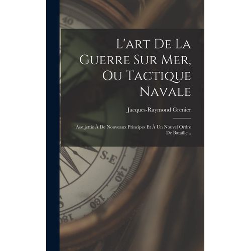 L'art De La Guerre Sur Mer, Ou Tactique Navale: Assujettie  De Nouveaux Principes Et  Un Nouvel Ordre De Bataille...    Format Reli 