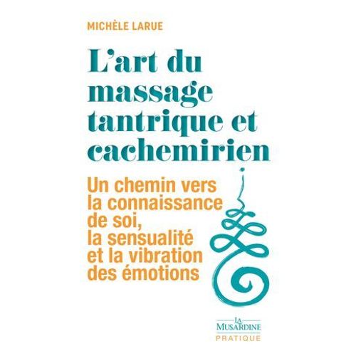 L'art Du Massage Tantrique Et Cachemirien - Un Chemin Vers La Connaissance De Soi, La Sensualit Et La Vibration Des motions  
