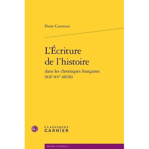 L'criture De L'histoire Dans Les Chroniques Franaises (Xiie-Xve Sicle)    Format Non Precis 