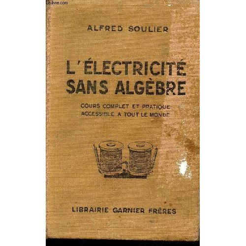 L Electricit Sans Algbre Cours Complet Et Pratique Accessible A Tout Le Monde - Conforme Aux Programmes De L Enseignement Technique Et Des coles Pratiques Professionnelles.   de alfred soulier 