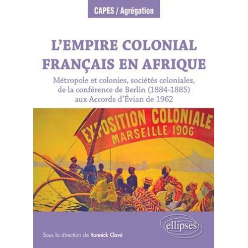 L'empire Colonial Franais En Afrique : Mtropole Et Colonies, Socits Coloniales, De La Confrence De Berlin (1884-1885) Aux Accords D'vian De 1962  