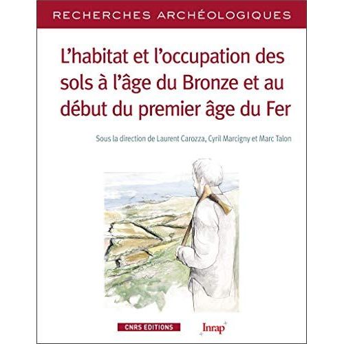 L'habitat Et L'occupation Des Sols  L'ge Du Bronze Et Au Dbut Du Premier ge De Fer, Sous La Direction De Laurent Carozza, Cyril Marcigny, Marc Talon   