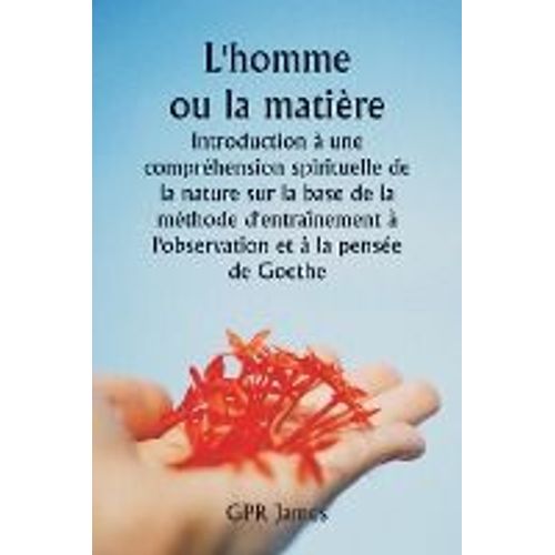 L'homme Ou La Matire Introduction  Une Comprhension Spirituelle De La Nature Sur La Base De La Mthode D'entranement  L'observation Et  La Pense De Goethe    Format Broch 