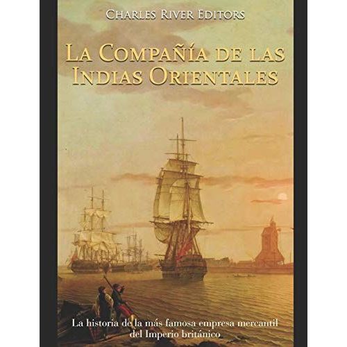 La Compañía De Las Indias Orientales La Historia De La Más Famosa