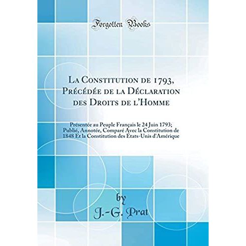 La Constitution De 1793, Prcde De La Dclaration Des Droits De L'homme: Prsente Au Peuple Franais Le 24 Juin 1793; Publi, Annote, Compar Avec ... Des tats-Unis D'amrique (Classic Reprint)   de Prat, J.-G.  Format Broch 