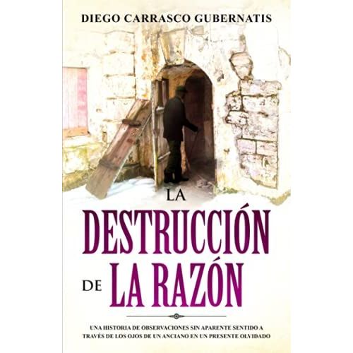 La Destruccin De Razn: Una Historia De Observaciones Sin Aparente Sentido A Travs De Los Ojos De Un Anciano En Un Presente Olvidado.   de Carrasco Gubernatis, Diego  Format Broch 