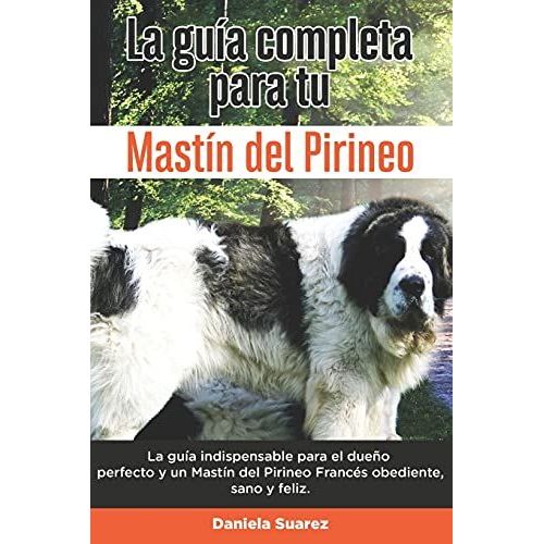 La GuA Completa Para Tu MastN Del Pirineo: La GuA Indispensable Para El DueO Perfecto Y Un MastN Del Pirineo Obediente, Sano Y Feliz.   de Suarez, Daniela 
