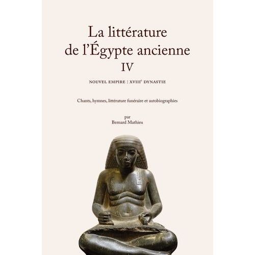 La Littrature De L'egypte Ancienne - Volume 4, Nouvel Empire : Xviiie Dynastie - Chants, Hymnes, Littrature Funraire Et Autobiographies    Format Beau livre 
