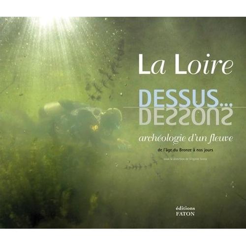 La Loire Dessus - Dessous - Archologie D'un Fleuve De L'ge Du Bronze  Nos Jours    Format Broch 