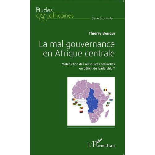 La Mal Gouvernance En Afrique Centrale - Maldiction Des Ressources Naturelles Ou Dficit De Leadership ?   de Bangui Thierry  Format Broch 
