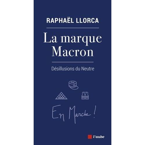 La Marque Macron - Dsillusions Du Neutre   de Llorca Raphal  Format Beau livre 