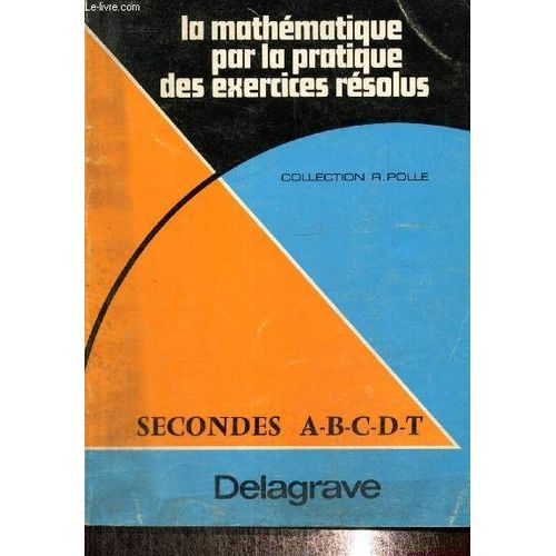 La Mathmatique Par La Pratique Des Exercices Rsolus - Seconde A.B.C.D.T. (Collection Rene Polle)   de Polle R., Condamine M. 