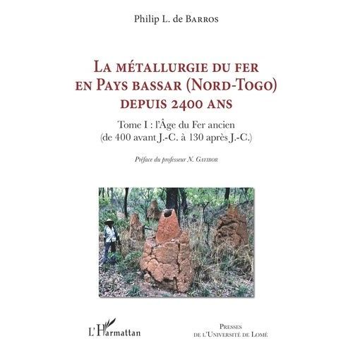 La Mtallurgie Du Fer En Pays Bassar (Nord-Togo) Depuis 2400 Ans - Tome 1, L'age Du Fer Ancien (De 400 Avant J.-C.  130 Aprs J.-C.)    Format Non Precis 