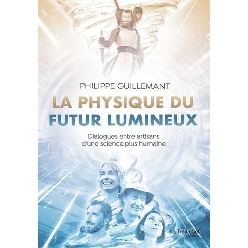 La Physique Du Futur Lumineux - Dialogues Entre Artisans D'une Science Plus Humaine   de Guillemant Philippe  Format Broch 