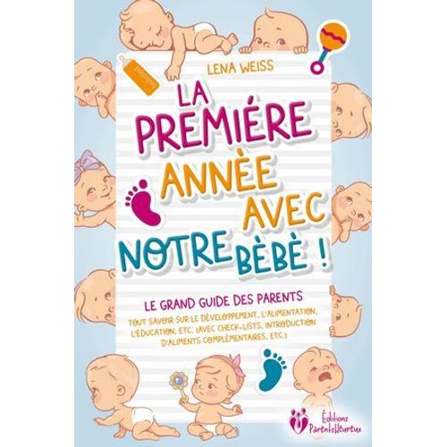 La Premire Anne Avec Notre Bb ! Le Grand Guide Des Parents: Tout Savoir Sur Le Dveloppement, L'alimentation, L'ducation, Etc. (Avec Check-Lists, Introduction D'aliments Complmentaires, Etc.)  