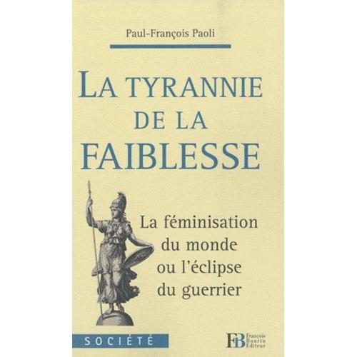 La Tyrannie De La Faiblesse - La Fminisation Du Monde Ou L'clipse Du Guerrier   de paul-franois paoli  Format Broch 