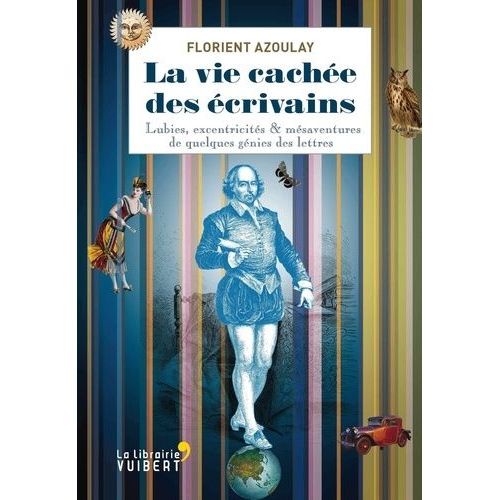 La Vie Cache Des crivains - Lubies, Excentricits & Msaventures De Quelques Gnies Des Lettres    Format Broch 